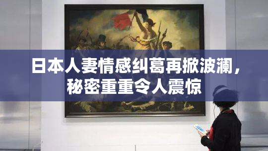 日本人妻情感纠葛再掀波澜，秘密重重令人震惊