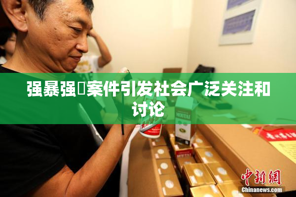 强暴强姦案件引发社会广泛关注和讨论