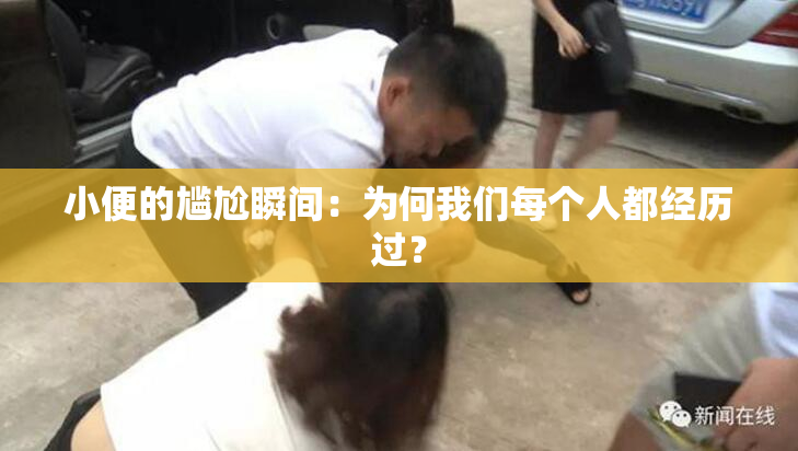 小便的尴尬瞬间：为何我们每个人都经历过？