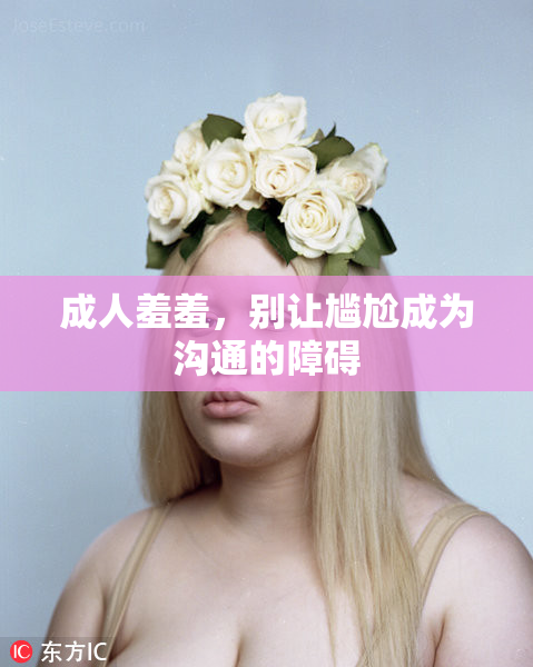 成人羞羞，别让尴尬成为沟通的障碍
