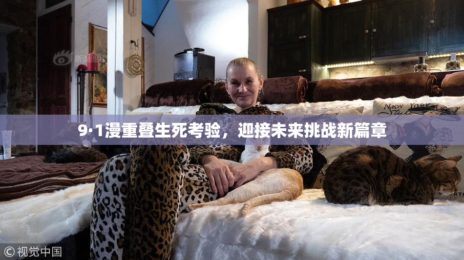 9·1漫重叠生死考验，迎接未来挑战新篇章