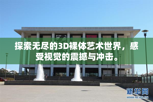 探索无尽的3D裸体艺术世界，感受视觉的震撼与冲击。