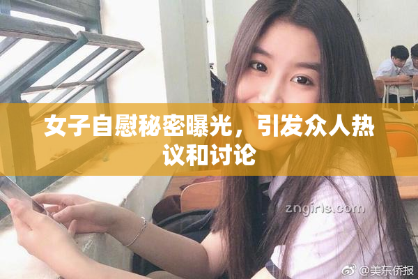 女子自慰秘密曝光，引发众人热议和讨论