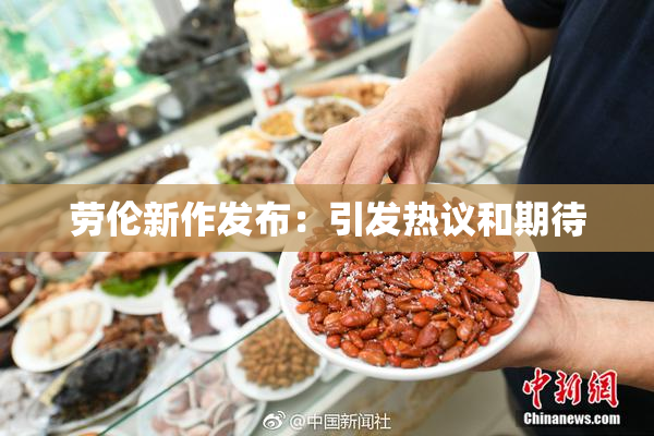 劳伦新作发布：引发热议和期待