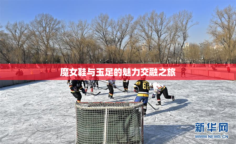 魔女鞋与玉足的魅力交融之旅