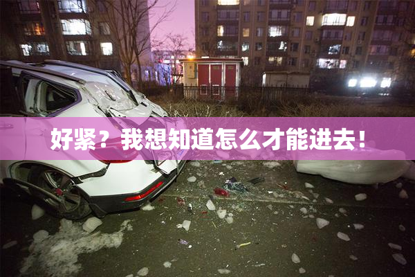 好紧？我想知道怎么才能进去！