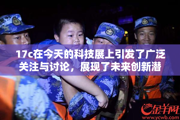 17c在今天的科技展上引发了广泛关注与讨论，展现了未来创新潜力。
