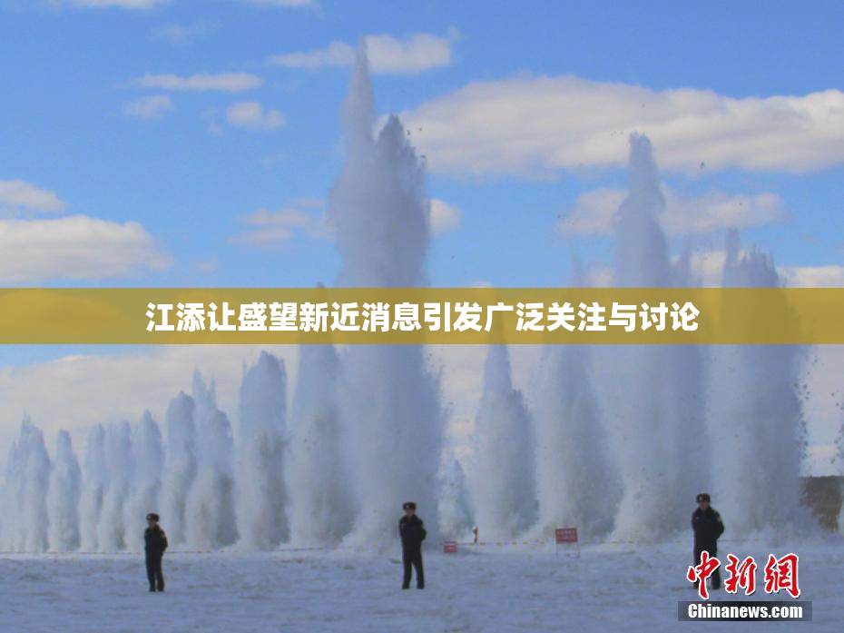 江添让盛望新近消息引发广泛关注与讨论