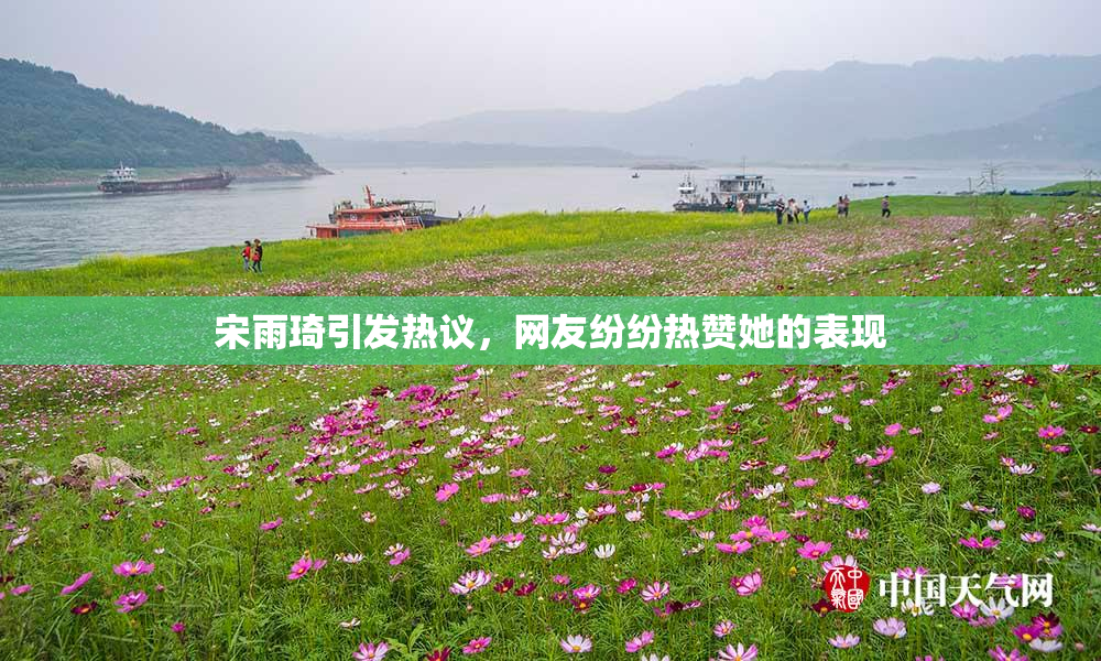 宋雨琦引发热议，网友纷纷热赞她的表现