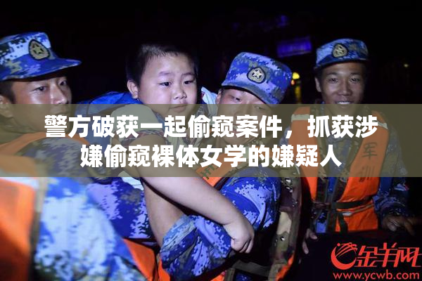 警方破获一起偷窥案件，抓获涉嫌偷窥裸体女学的嫌疑人