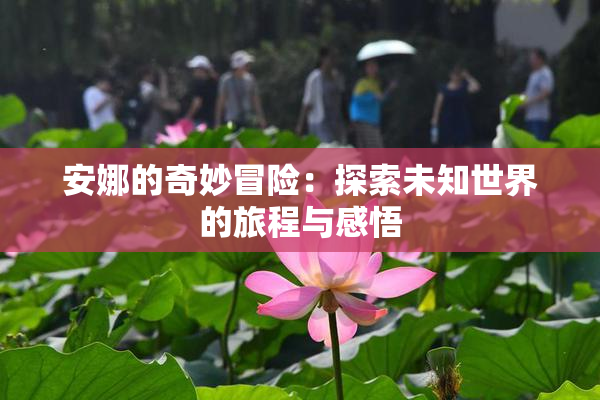 安娜的奇妙冒险：探索未知世界的旅程与感悟