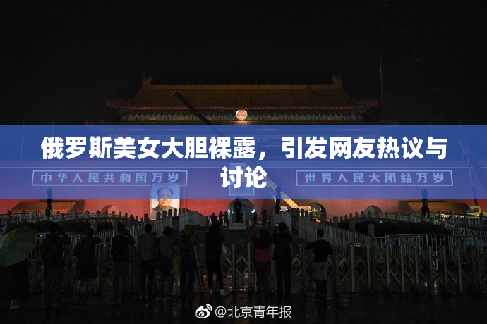 俄罗斯美女大胆裸露，引发网友热议与讨论