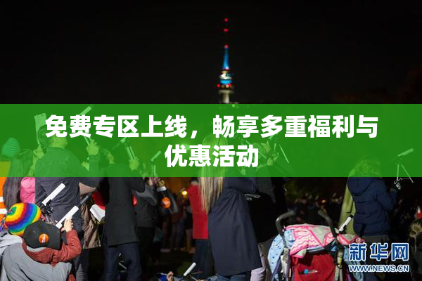 免费专区上线，畅享多重福利与优惠活动