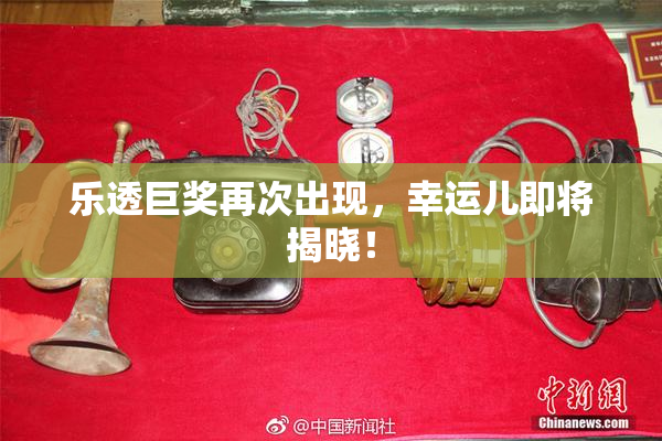 乐透巨奖再次出现，幸运儿即将揭晓！