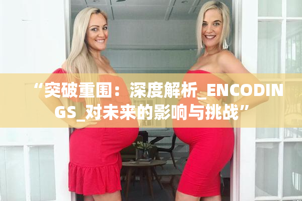 “突破重围：深度解析_ENCODINGS_对未来的影响与挑战”