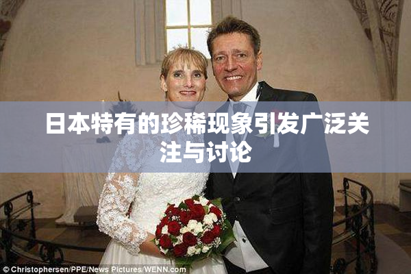 日本特有的珍稀现象引发广泛关注与讨论