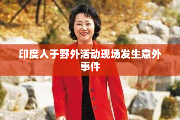 印度人于野外活动现场发生意外事件