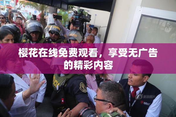 樱花在线免费观看，享受无广告的精彩内容