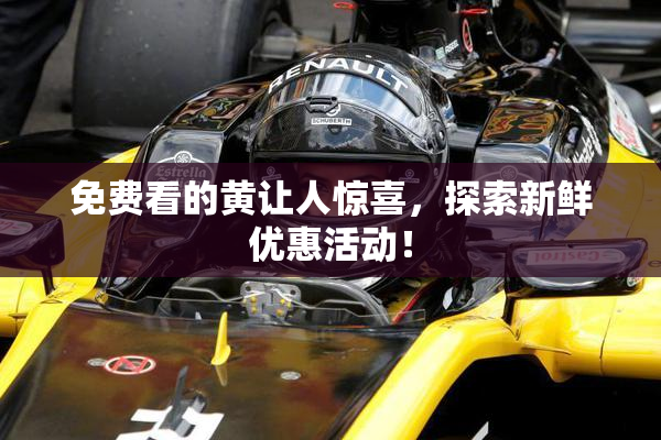 免费看的黄让人惊喜，探索新鲜优惠活动！