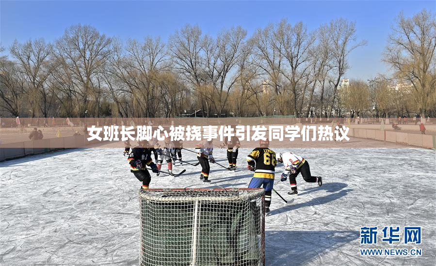 女班长脚心被挠事件引发同学们热议