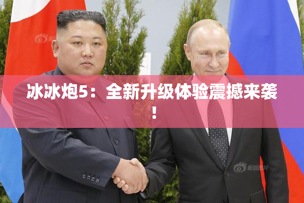 冰冰炮5：全新升级体验震撼来袭！