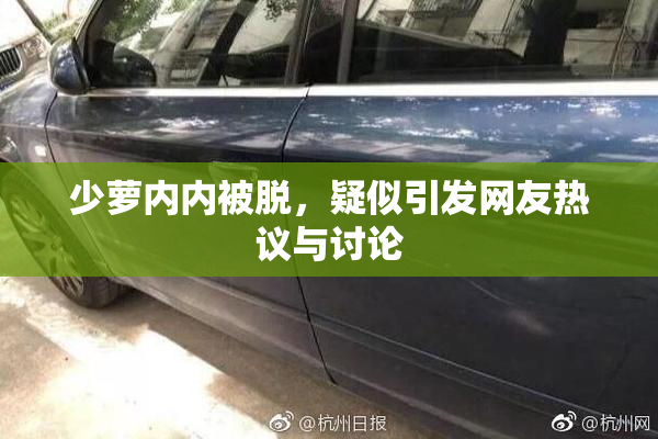 少萝内内被脱，疑似引发网友热议与讨论