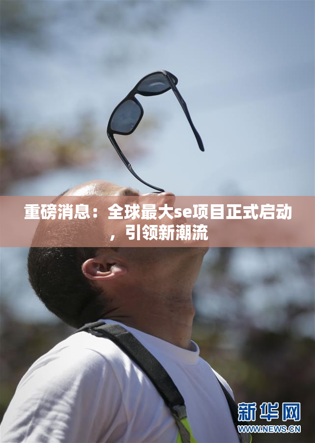 重磅消息：全球最大se项目正式启动，引领新潮流