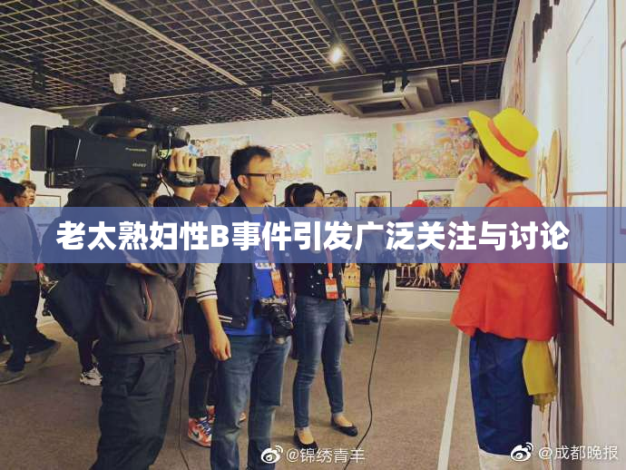 老太熟妇性B事件引发广泛关注与讨论