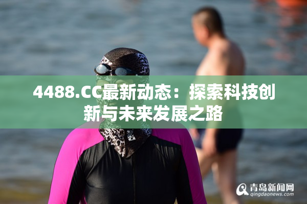 4488.CC最新动态：探索科技创新与未来发展之路