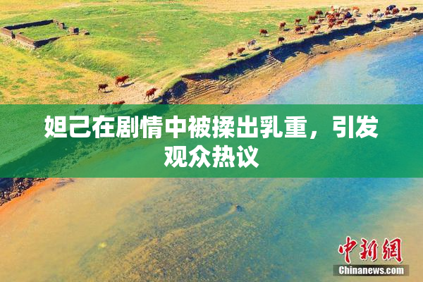 妲己在剧情中被揉出乳重，引发观众热议