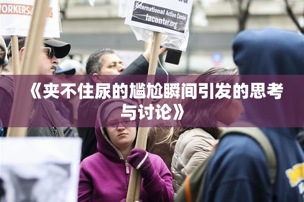 《夹不住尿的尴尬瞬间引发的思考与讨论》