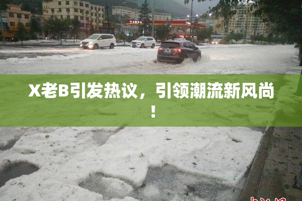 X老B引发热议，引领潮流新风尚！