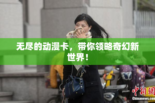 无尽的动漫卡，带你领略奇幻新世界！