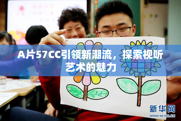 A片57CC引领新潮流，探索视听艺术的魅力
