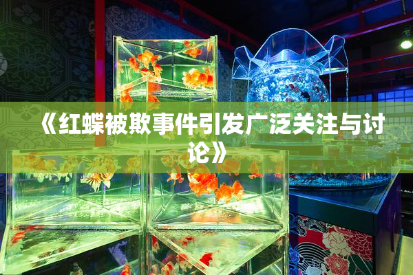 《红蝶被欺事件引发广泛关注与讨论》