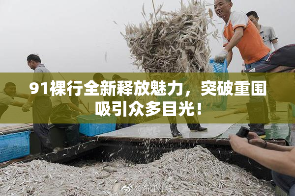91裸行全新释放魅力，突破重围吸引众多目光！