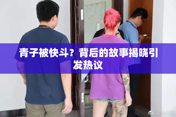 青子被快斗？背后的故事揭晓引发热议