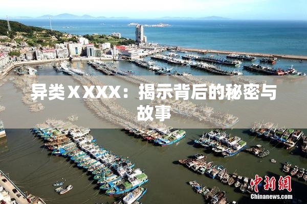 异类ⅩXXX：揭示背后的秘密与故事