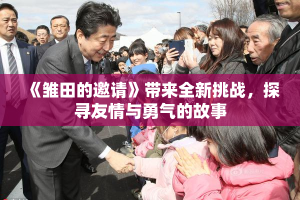 《雏田的邀请》带来全新挑战，探寻友情与勇气的故事