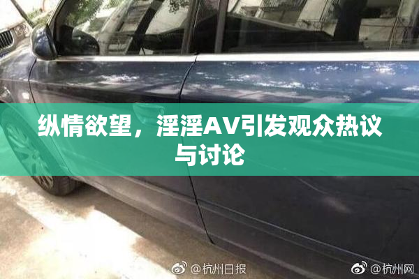 纵情欲望，淫淫AV引发观众热议与讨论