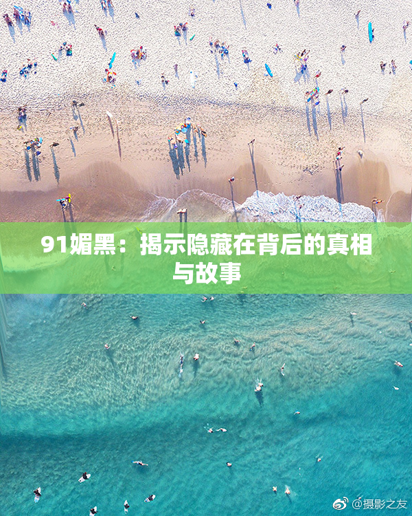 91媚黑：揭示隐藏在背后的真相与故事