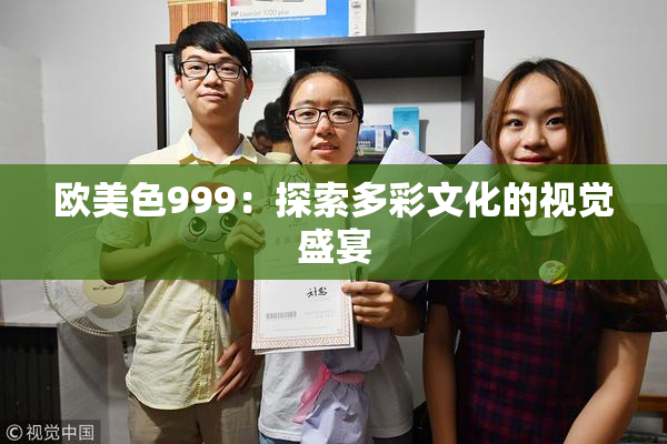 欧美色999：探索多彩文化的视觉盛宴