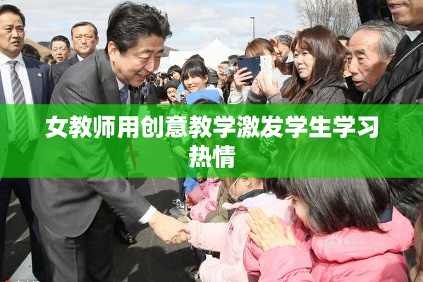 女教师用创意教学激发学生学习热情