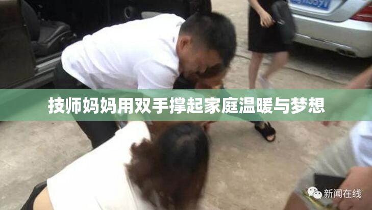 技师妈妈用双手撑起家庭温暖与梦想