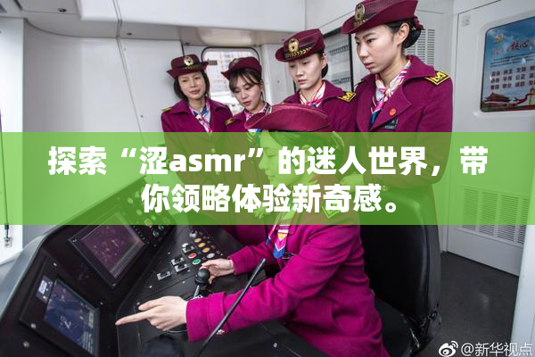 探索“涩asmr”的迷人世界，带你领略体验新奇感。