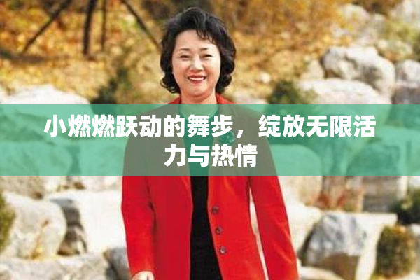 小燃燃跃动的舞步，绽放无限活力与热情