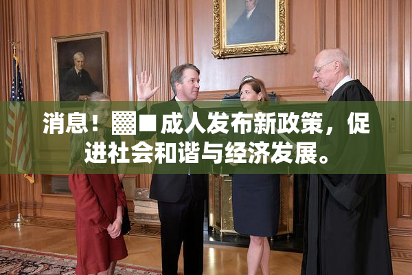 消息！▓■成人发布新政策，促进社会和谐与经济发展。