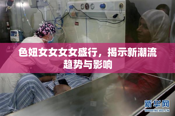 色妞女女女女盛行，揭示新潮流趋势与影响