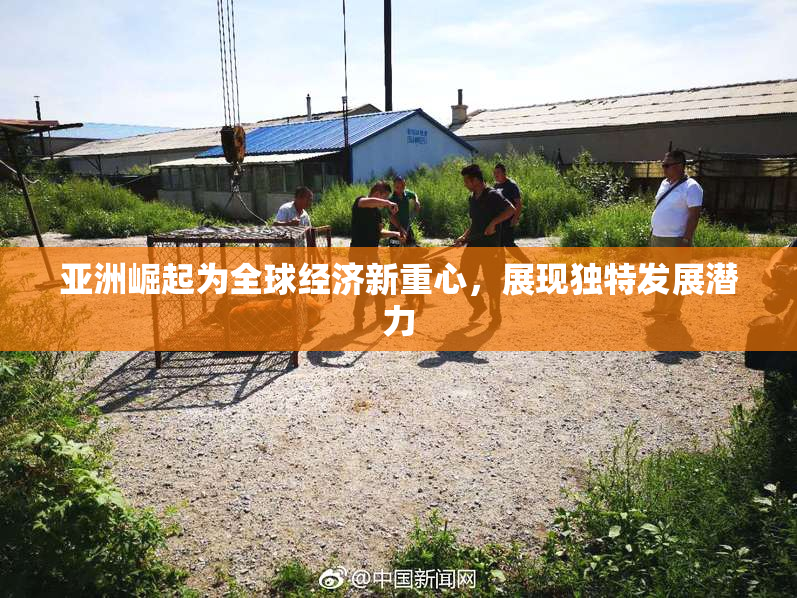 亚洲崛起为全球经济新重心，展现独特发展潜力