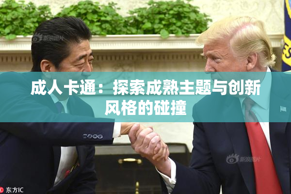 成人卡通：探索成熟主题与创新风格的碰撞